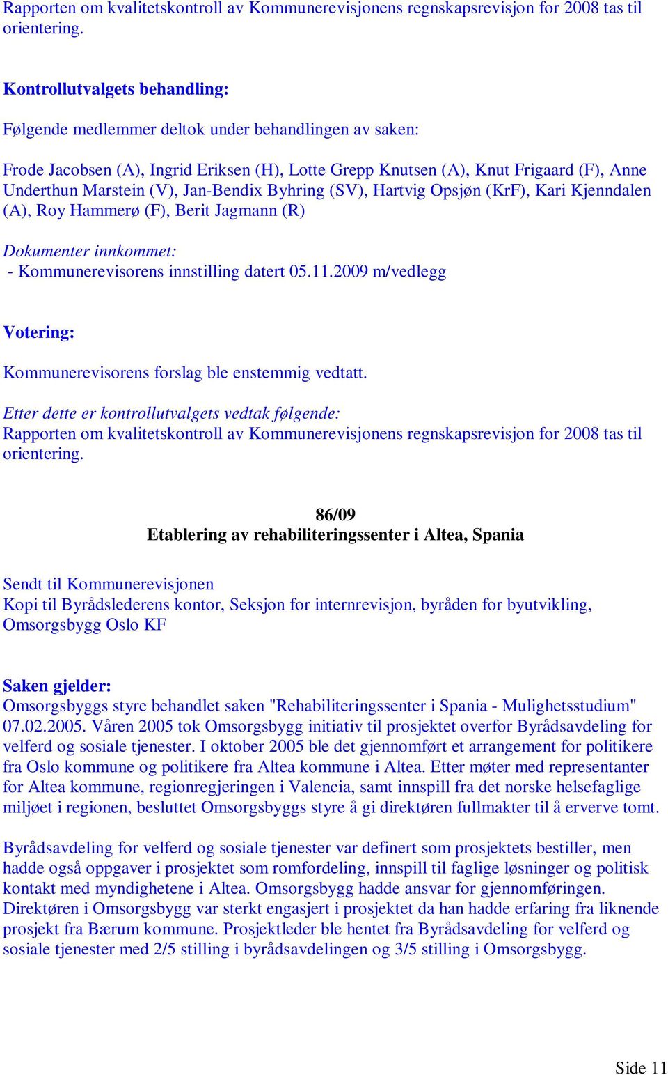 Jan-Bendix Byhring (SV), Hartvig Opsjøn (KrF), Kari Kjenndalen (A), Roy Hammerø (F), Berit Jagmann (R) Dokumenter innkommet: - Kommunerevisorens innstilling datert 05.11.