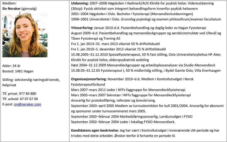 Bachelor i fysioterapi (Mensendieckutdanningen) 1998 2001 Universitetet i Oslo. Grunnfag psykologi og examen philosoficum/examen facultatum Januar 2010-d.d. Pasientbehandling og daglig leder av Hagan Fysioterapi August 2009 d.