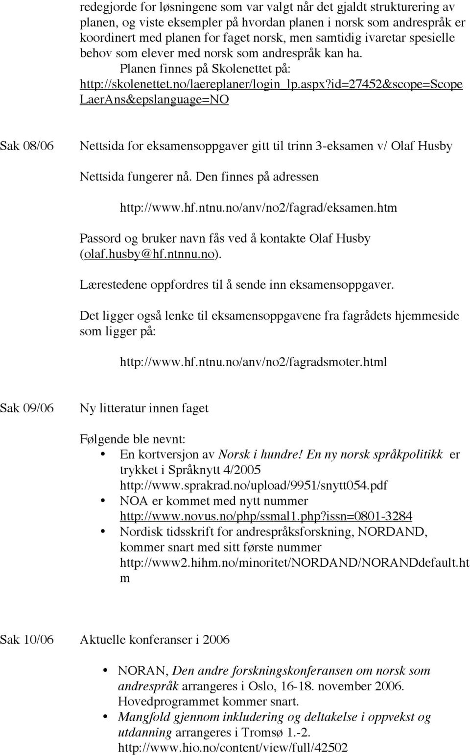 id=27452&scope=scope LaerAns&epslanguage=NO Sak 08/06 Nettsida for eksamensoppgaver gitt til trinn 3-eksamen v/ Olaf Husby Nettsida fungerer nå. Den finnes på adressen http://www.hf.ntnu.