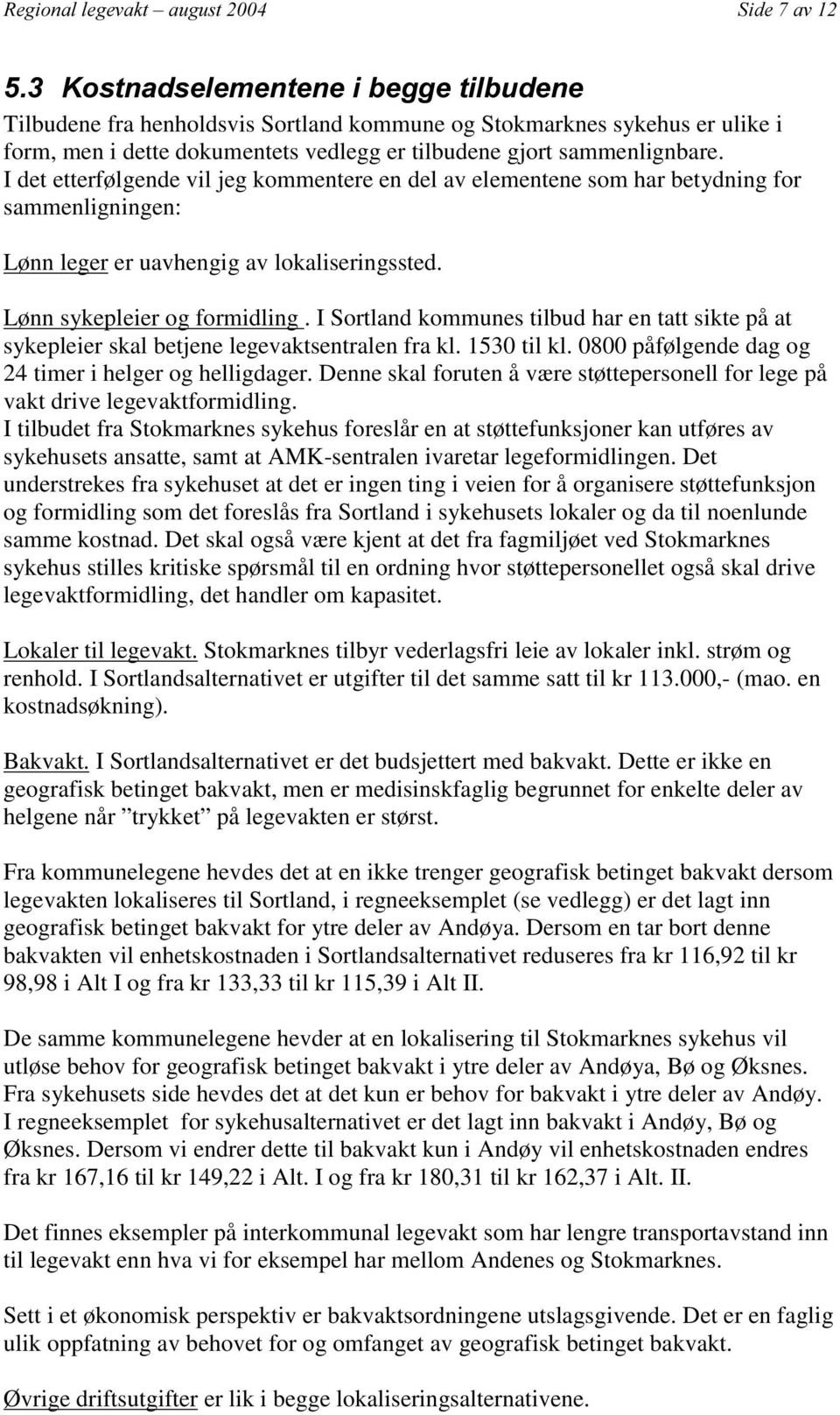 I Sortland kommunes tilbud har en tatt sikte på at sykepleier skal betjene legevaktsentralen fra kl. 1530 til kl. 0800 påfølgende dag og 24 timer i helger og helligdager.