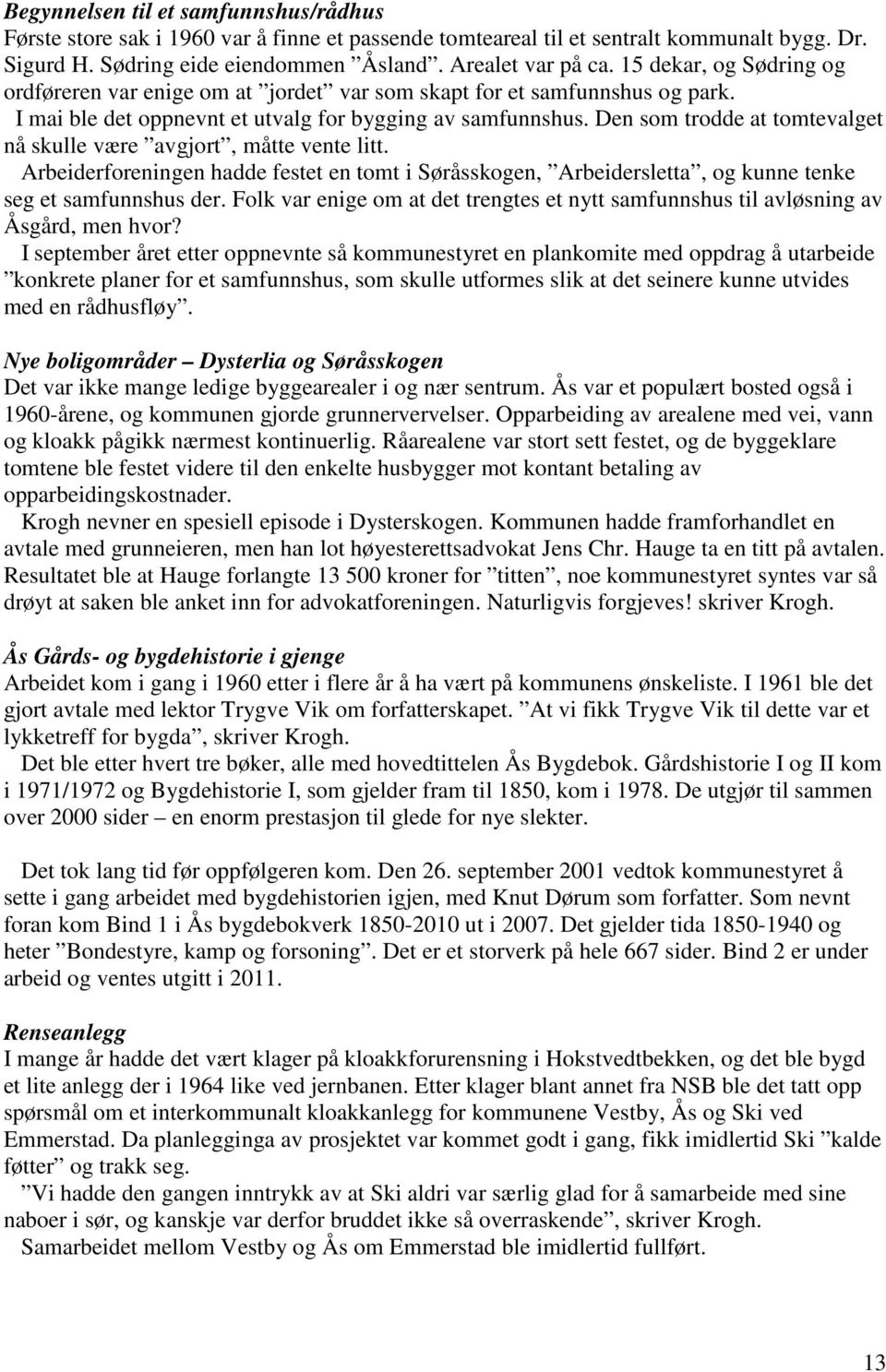 Den som trodde at tomtevalget nå skulle være avgjort, måtte vente litt. Arbeiderforeningen hadde festet en tomt i Søråsskogen, Arbeidersletta, og kunne tenke seg et samfunnshus der.