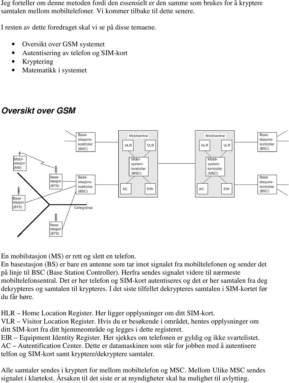 Oversikt over GSM systemet Autentisering av telefon og SIM-kort Kryptering Matematikk i systemet Oversikt over GSM En mobilstasjon (MS) er rett og slett en telefon.