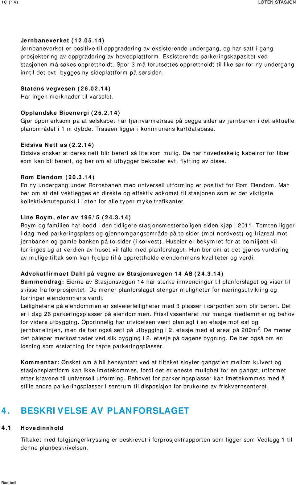 Statens vegvesen (26.02.14) Har ingen merknader til varselet. Opplandske Bioenergi (25.2.14) Gjør oppmerksom på at selskapet har fjernvarmetrase på begge sider av jernbanen i det aktuelle planområdet i 1 m dybde.