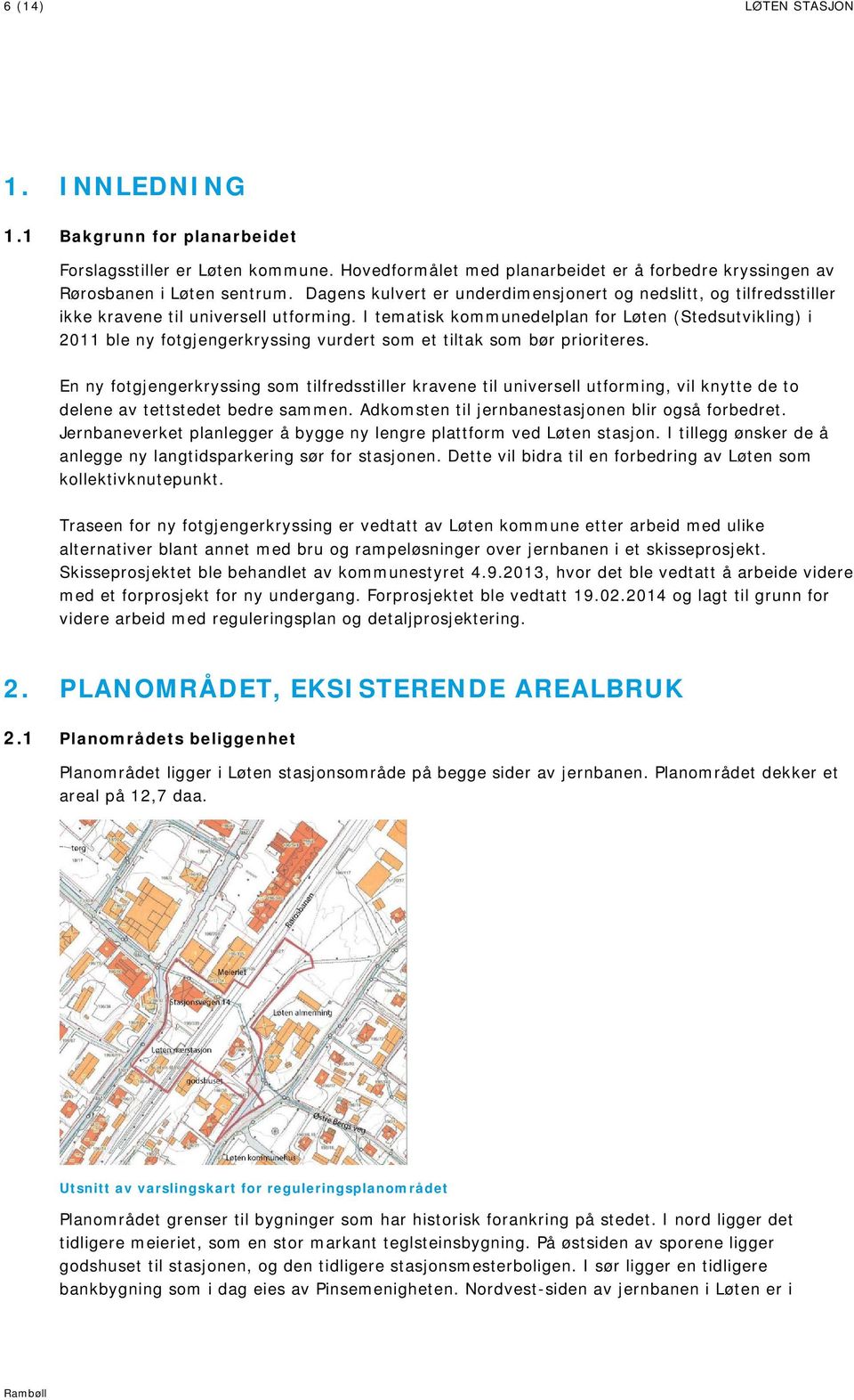 I tematisk kommunedelplan for Løten (Stedsutvikling) i 2011 ble ny fotgjengerkryssing vurdert som et tiltak som bør prioriteres.