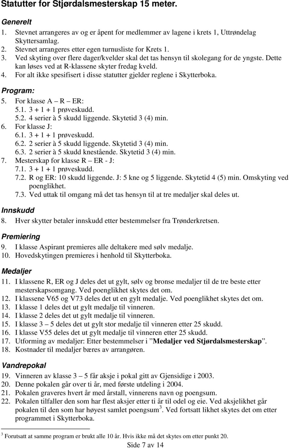 4. For alt ikke spesifisert i disse statutter gjelder reglene i Skytterboka. Program: 5. For klasse A R ER: 5.1. 3 + 1 + 1 prøveskudd. 5.2. 4 serier à 5 skudd liggende. Skytetid 3 (4) min. 6.