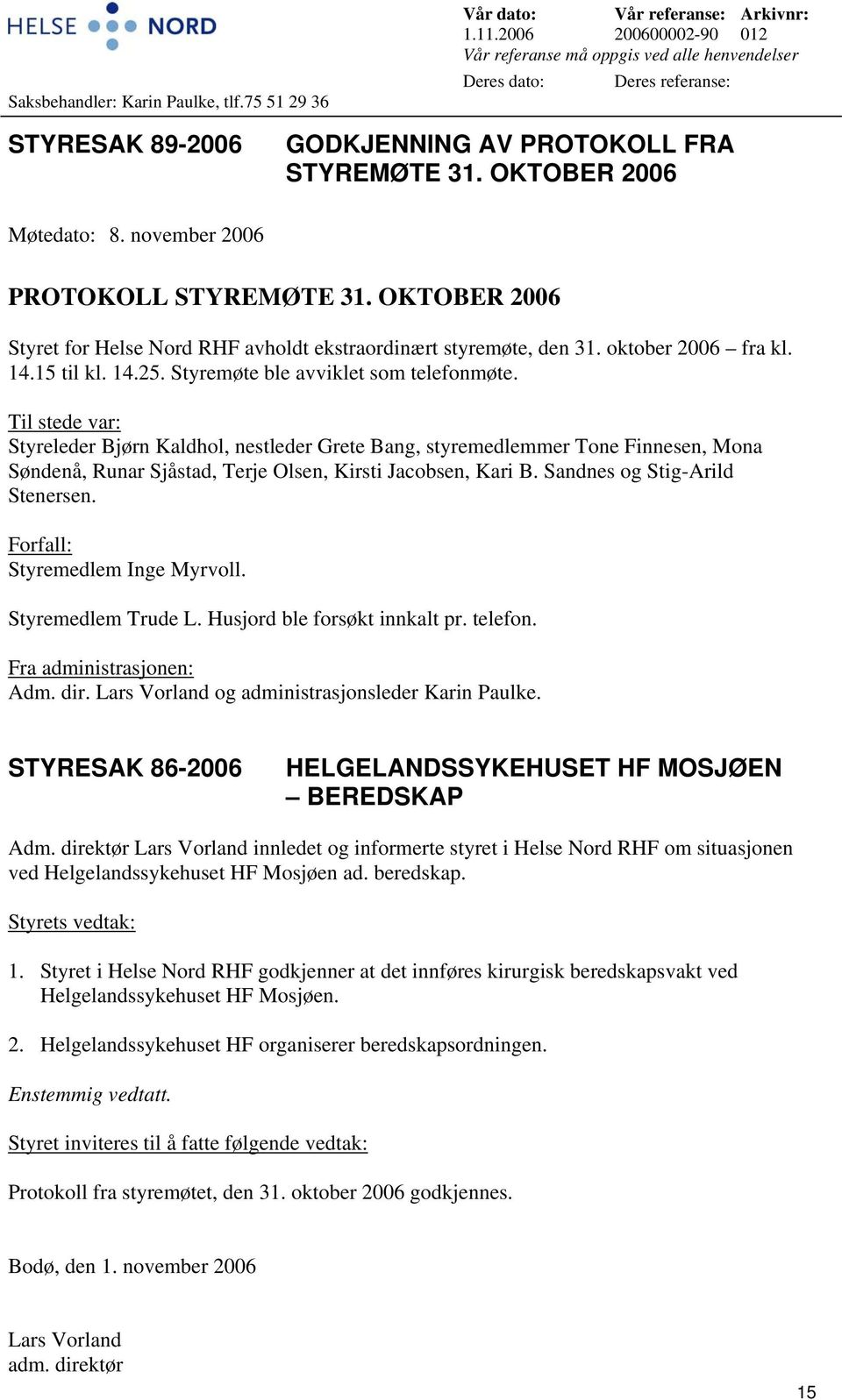 november 2006 PROTOKOLL STYREMØTE 31. OKTOBER 2006 Styret for Helse Nord RHF avholdt ekstraordinært styremøte, den 31. oktober 2006 fra kl. 14.15 til kl. 14.25. Styremøte ble avviklet som telefonmøte.