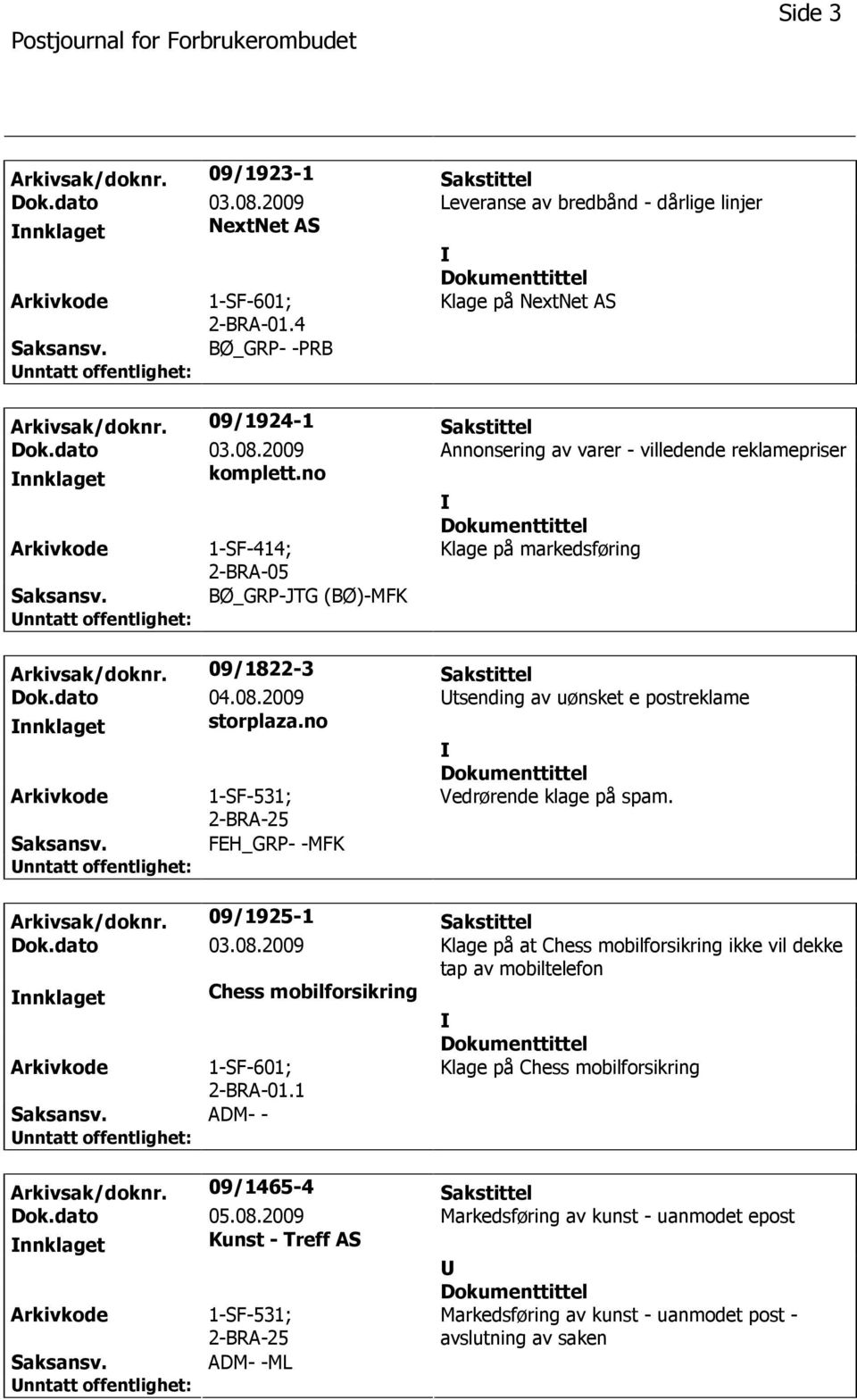 BØ_GRP-JTG (BØ)-MFK Arkivsak/doknr. 09/1822-3 Sakstittel Dok.dato 04.08.2009 tsending av uønsket e postreklame nnklaget storplaza.no Vedrørende klage på spam. Arkivsak/doknr. 09/1925-1 Sakstittel Dok.