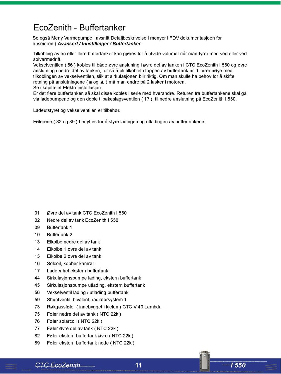 Vekselventilen ( 56 ) kobles til både øvre ansluning i øvre del av tanken i CTC EcoZenith og øvre anslutning i nedre del av tanken, for så å bli tilkoblet i toppen av buffertank nr. 1.