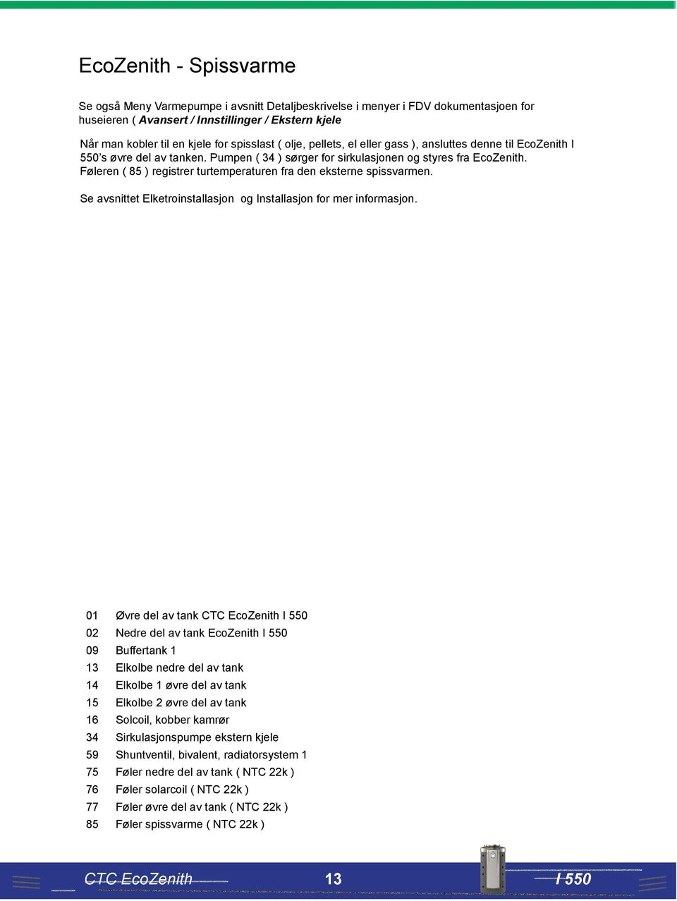 Føleren ( 85 ) registrer turtemperaturen fra den eksterne spissvarmen. Se avsnittet Elketroinstallasjon og Installasjon for mer informasjon.