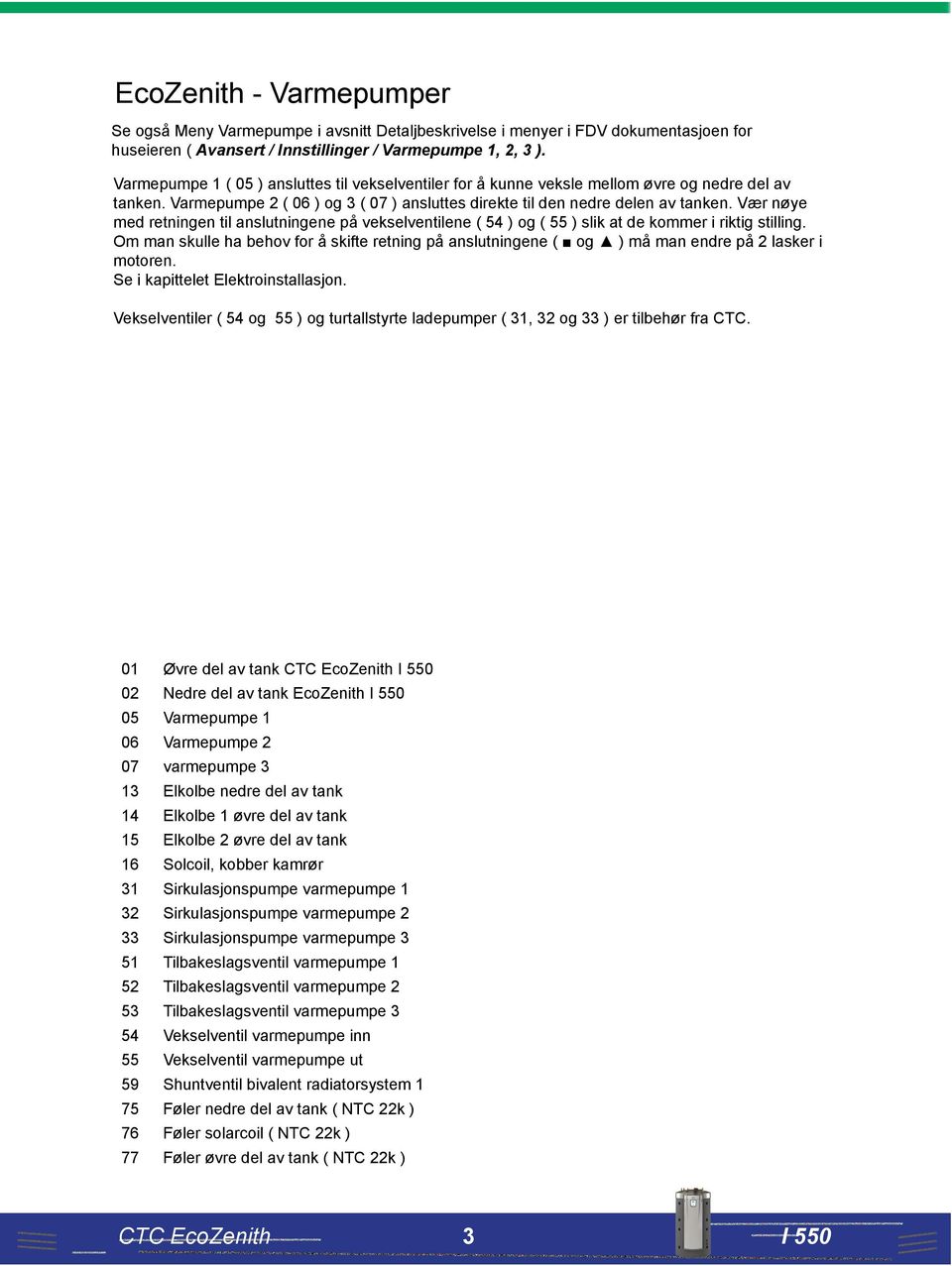 Vær nøye med retningen til anslutningene på vekselventilene ( 54 ) og ( 55 ) slik at de kommer i riktig stilling.