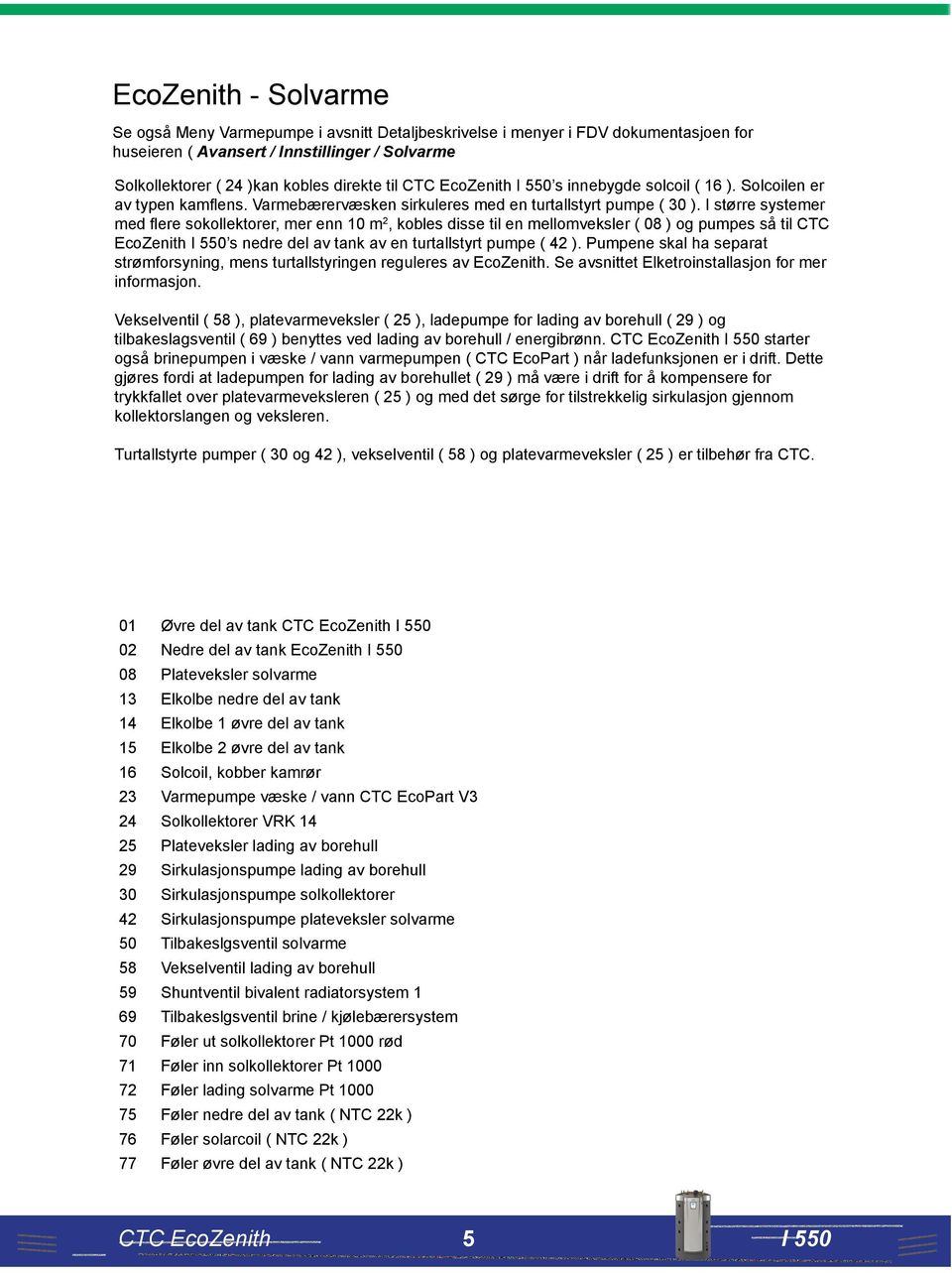 I større systemer med flere sokollektorer, mer enn 10 m 2, kobles disse til en mellomveksler ( 08 ) og pumpes så til CTC EcoZenith s nedre del av tank av en turtallstyrt pumpe ( 42 ).