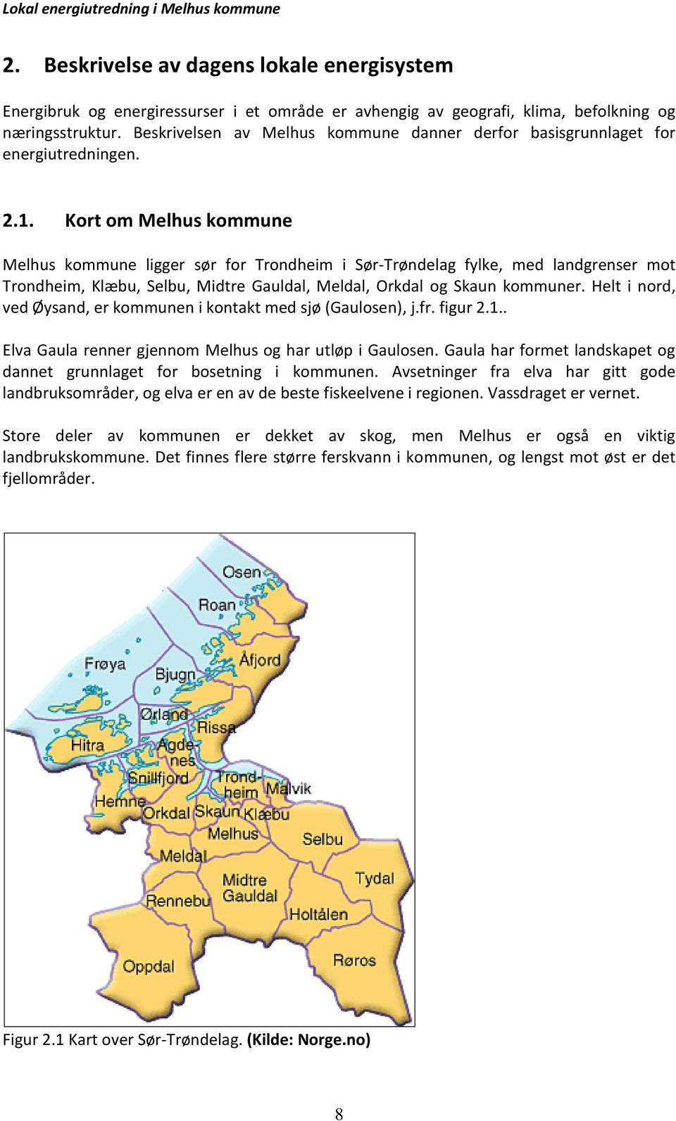 Kort om Melhus kommune Melhus kommune ligger sør for Trondheim i Sør-Trøndelag fylke, med landgrenser mot Trondheim, Klæbu, Selbu, Midtre Gauldal, Meldal, Orkdal og Skaun kommuner.