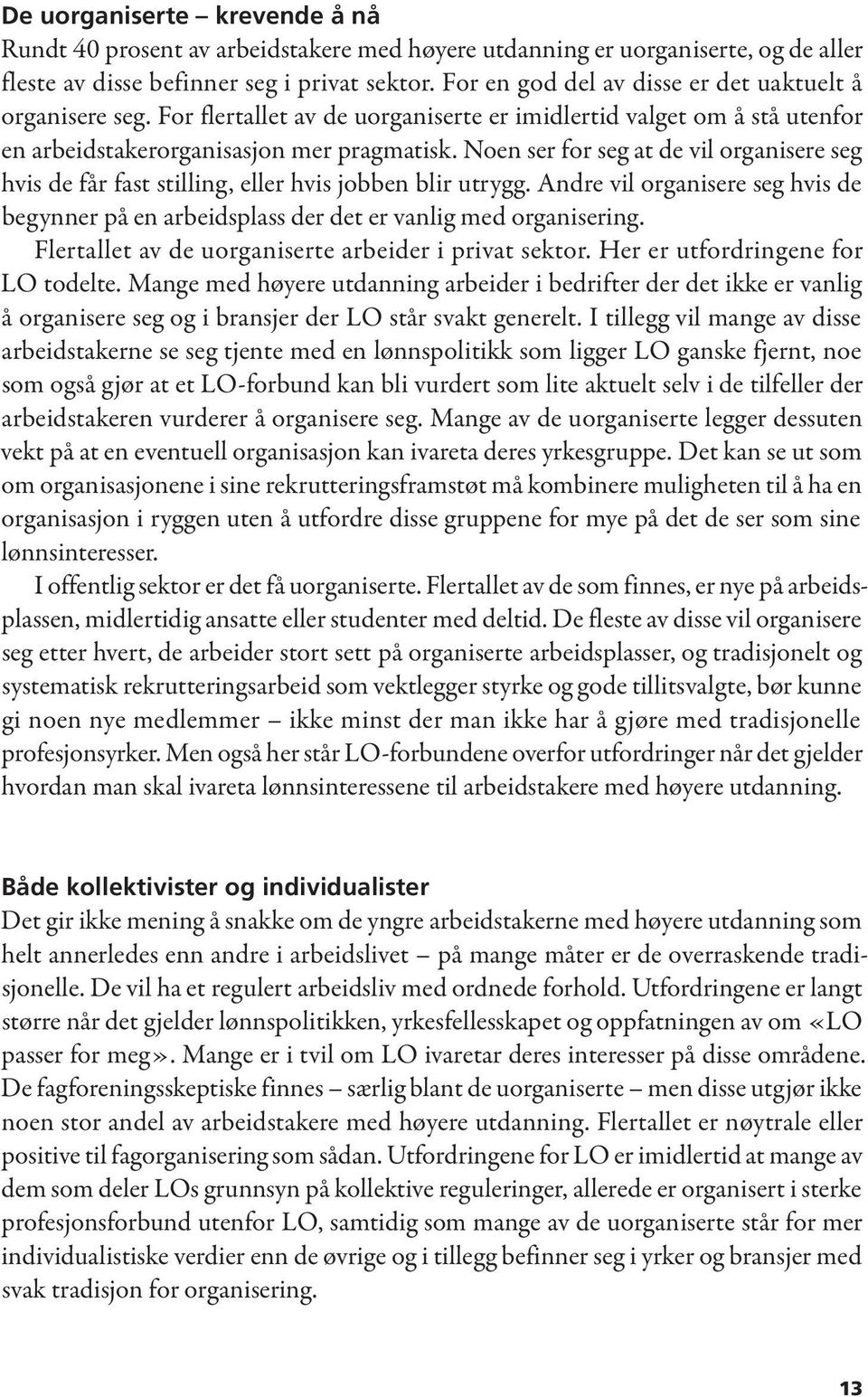 Noen ser for seg at de vil organisere seg hvis de får fast stilling, eller hvis jobben blir utrygg. Andre vil organisere seg hvis de begynner på en arbeidsplass der det er vanlig med organisering.