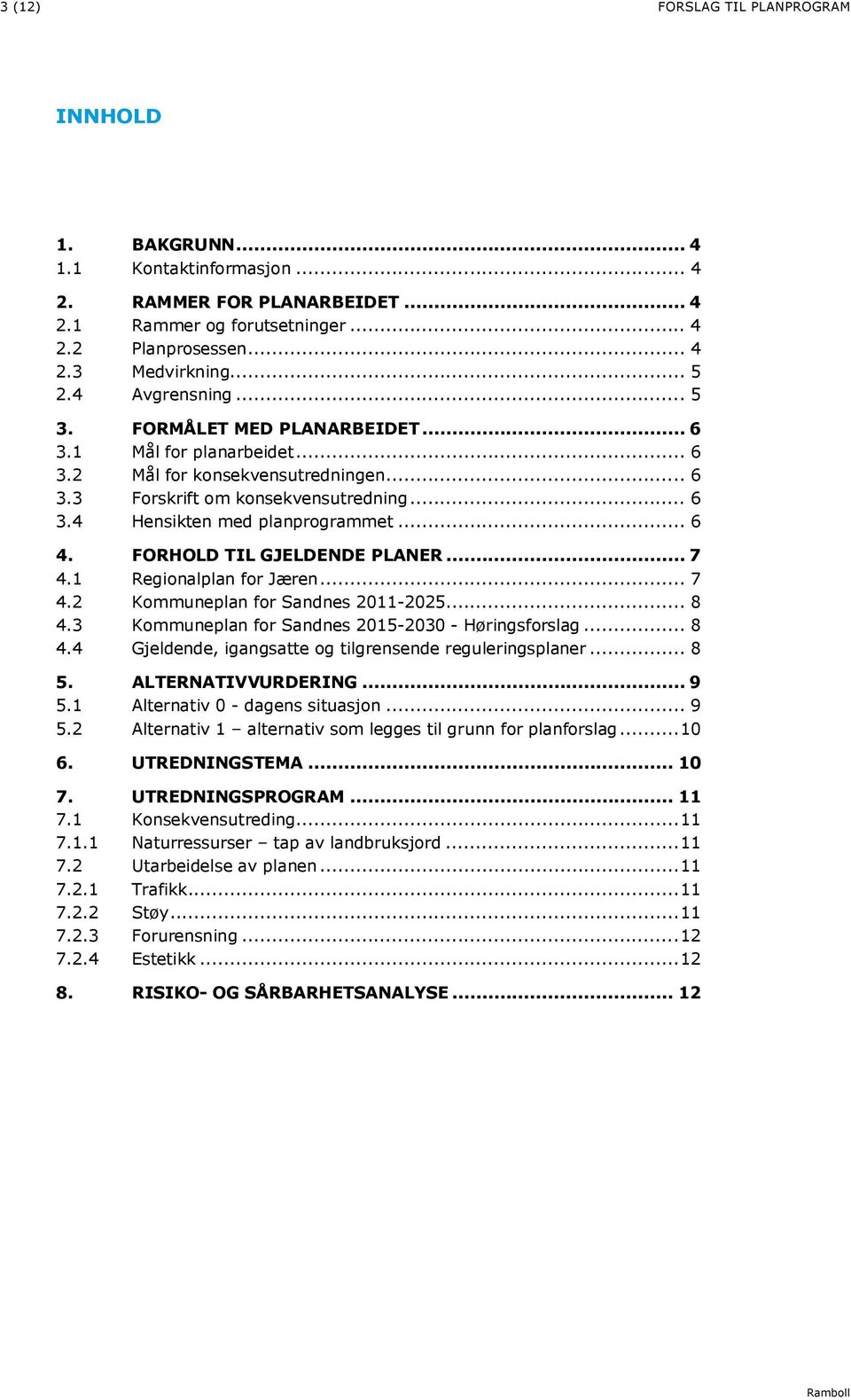 .. 6 4. FORHOLD TIL GJELDENDE PLANER... 7 4.1 Regionalplan for Jæren... 7 4.2 Kommuneplan for Sandnes 2011-2025... 8 4.3 Kommuneplan for Sandnes 2015-2030 - Høringsforslag... 8 4.4 Gjeldende, igangsatte og tilgrensende reguleringsplaner.