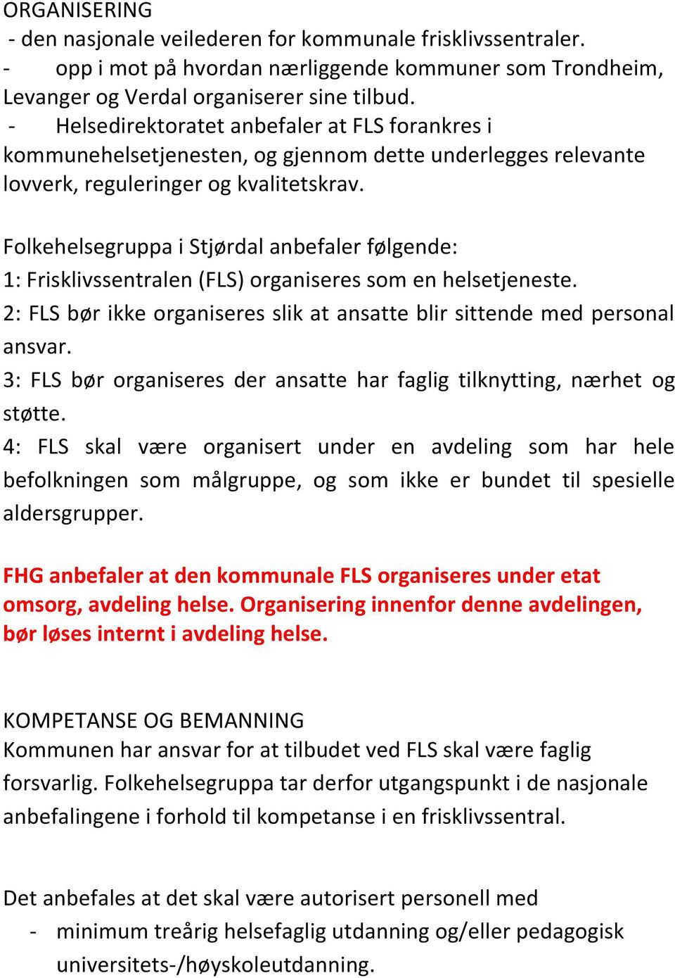 Folkehelsegruppa i Stjørdal anbefaler følgende: 1: Frisklivssentralen (FLS) organiseres som en helsetjeneste. 2: FLS bør ikke organiseres slik at ansatte blir sittende med personal ansvar.