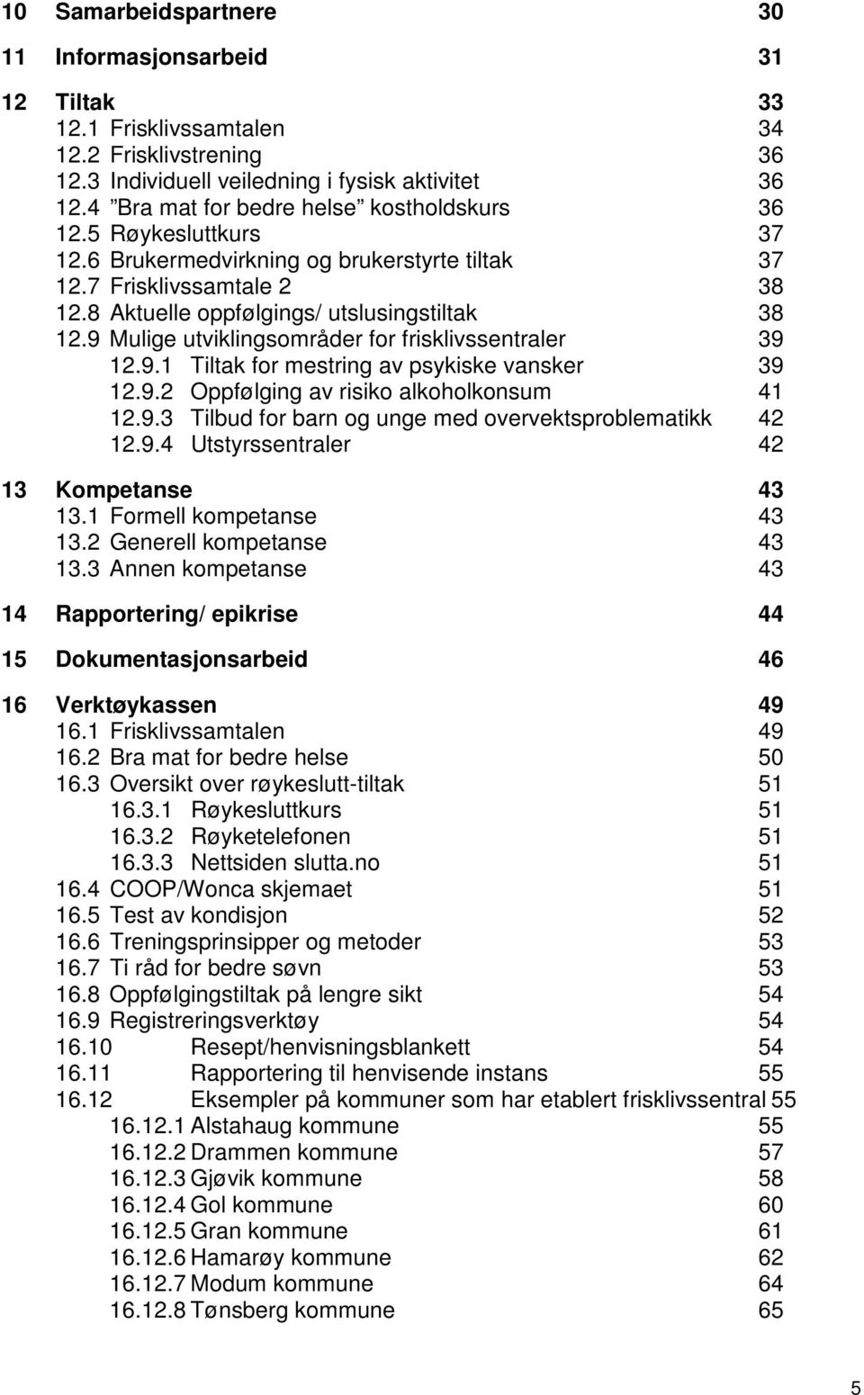 9 Mulige utviklingsområder for frisklivssentraler 39 12.9.1 Tiltak for mestring av psykiske vansker 39 12.9.2 Oppfølging av risiko alkoholkonsum 41 12.9.3 Tilbud for barn og unge med overvektsproblematikk 42 12.