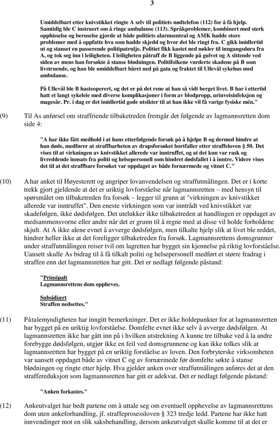 C gikk imidlertid ut og stanset en passerende politipatrulje. Politiet fikk kastet ned nøkler til inngangsdøra fra A, og tok seg inn i leiligheten.