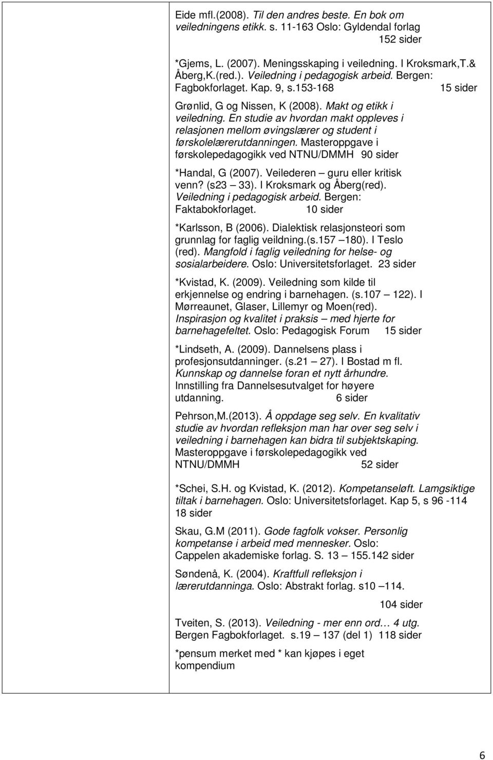 En studie av hvordan makt oppleves i relasjonen mellom øvingslærer og student i førskolelærerutdanningen. Masteroppgave i førskolepedagogikk ved NTNU/DMMH 90 sider *Handal, G (2007).