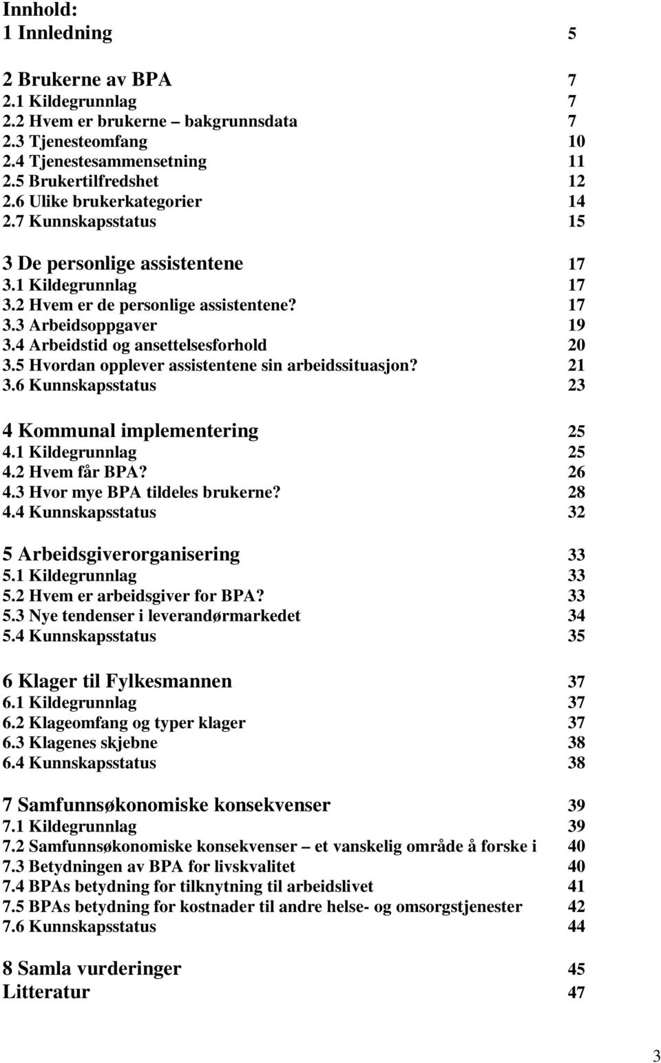 4 Arbeidstid og ansettelsesforhold 20 3.5 Hvordan opplever assistentene sin arbeidssituasjon? 21 3.6 Kunnskapsstatus 23 4 Kommunal implementering 25 4.1 Kildegrunnlag 25 4.2 Hvem får BPA? 26 4.