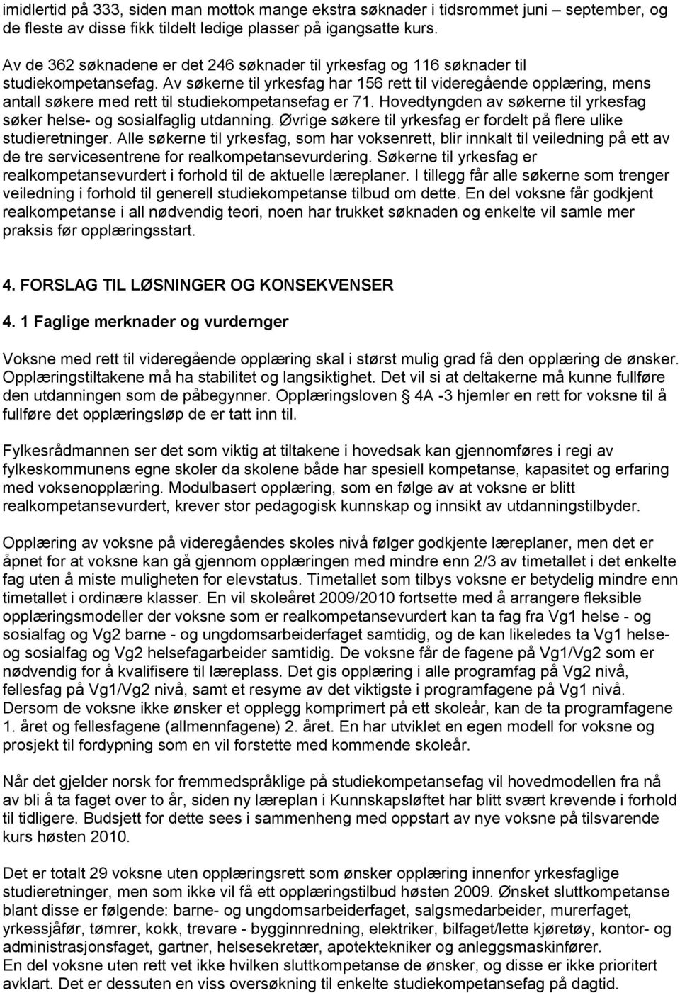 Av søkerne til yrkesfag har 156 rett til videregående opplæring, mens antall søkere med rett til studiekompetansefag er 71. Hovedtyngden av søkerne til yrkesfag søker helse- og sosialfaglig utdanning.