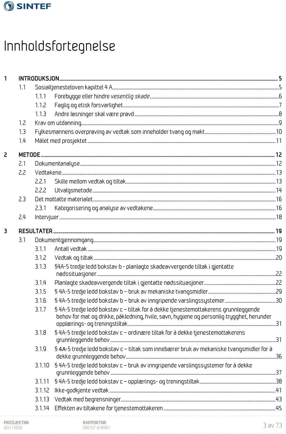 2.1 Skille mellom vedtak og tiltak... 13 2.2.2 Utvalgsmetode... 14 2.3 Det mottatte materialet... 16 2.3.1 Kategorisering og analyse av vedtakene... 16 2.4 Intervjuer... 18 3 RESULTATER... 19 3.