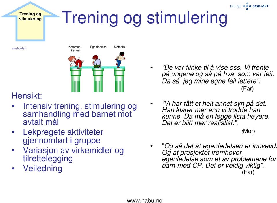 Vi trente på ungene og så på hva som var feil. Da så jeg mine egne feil lettere. (Far) Vi har fått et helt annet syn på det. Han klarer mer enn vi trodde han kunne.