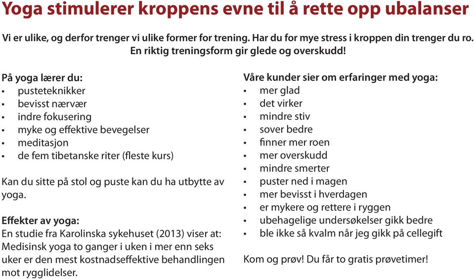 På yoga lærer du: pusteteknikker bevisst nærvær indre fokusering myke og effektive bevegelser meditasjon de fem tibetanske riter (fleste kurs) Kan du sitte på stol og puste kan du ha utbytte av yoga.