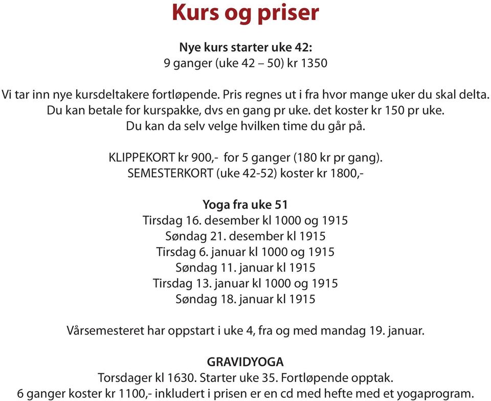 SEMESTERKORT (uke 42-52) koster kr 1800,- Yoga fra uke 51 Tirsdag 16. desember kl 1000 og 1915 Søndag 21. desember kl 1915 Tirsdag 6. januar kl 1000 og 1915 Søndag 11. januar kl 1915 Tirsdag 13.