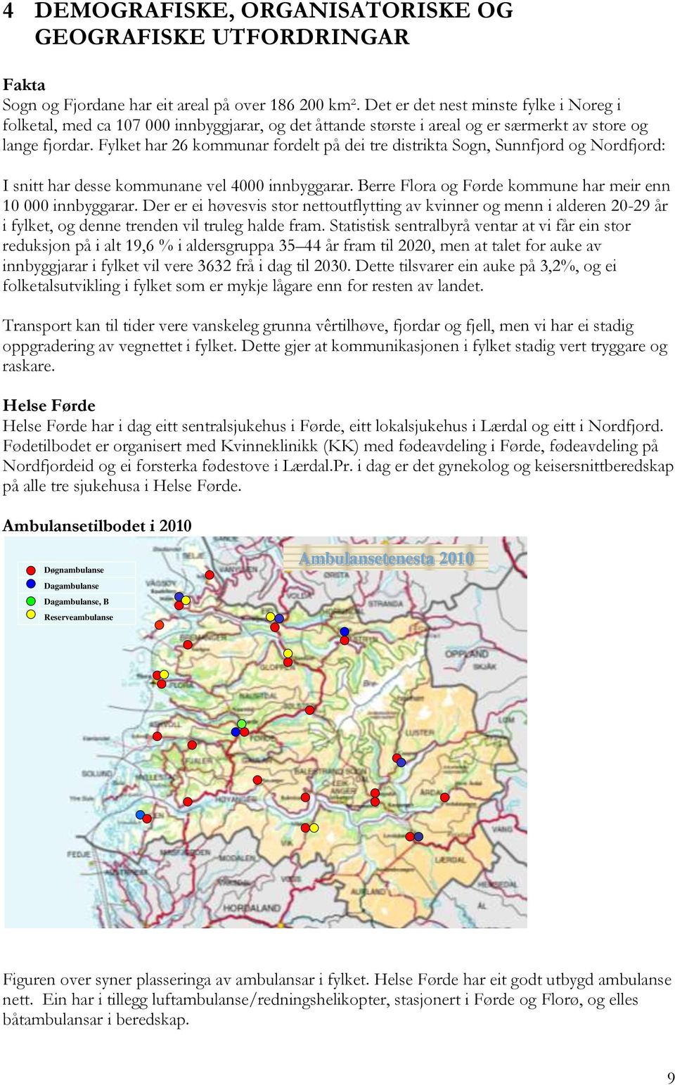 Fylket har 26 kommunar fordelt på dei tre distrikta Sogn, Sunnfjord og Nordfjord: I snitt har desse kommunane vel 4000 innbyggarar. Berre Flora og Førde kommune har meir enn 10 000 innbyggarar.