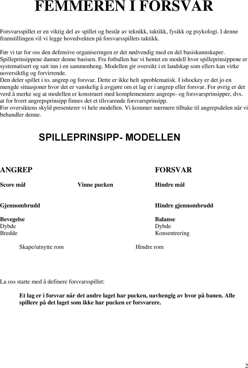 Fra fotballen har vi hentet en modell hvor spilleprinsippene er systematisert og satt inn i en sammenheng. Modellen gir oversikt i et landskap som ellers kan virke uoversiktlig og forvirrende.