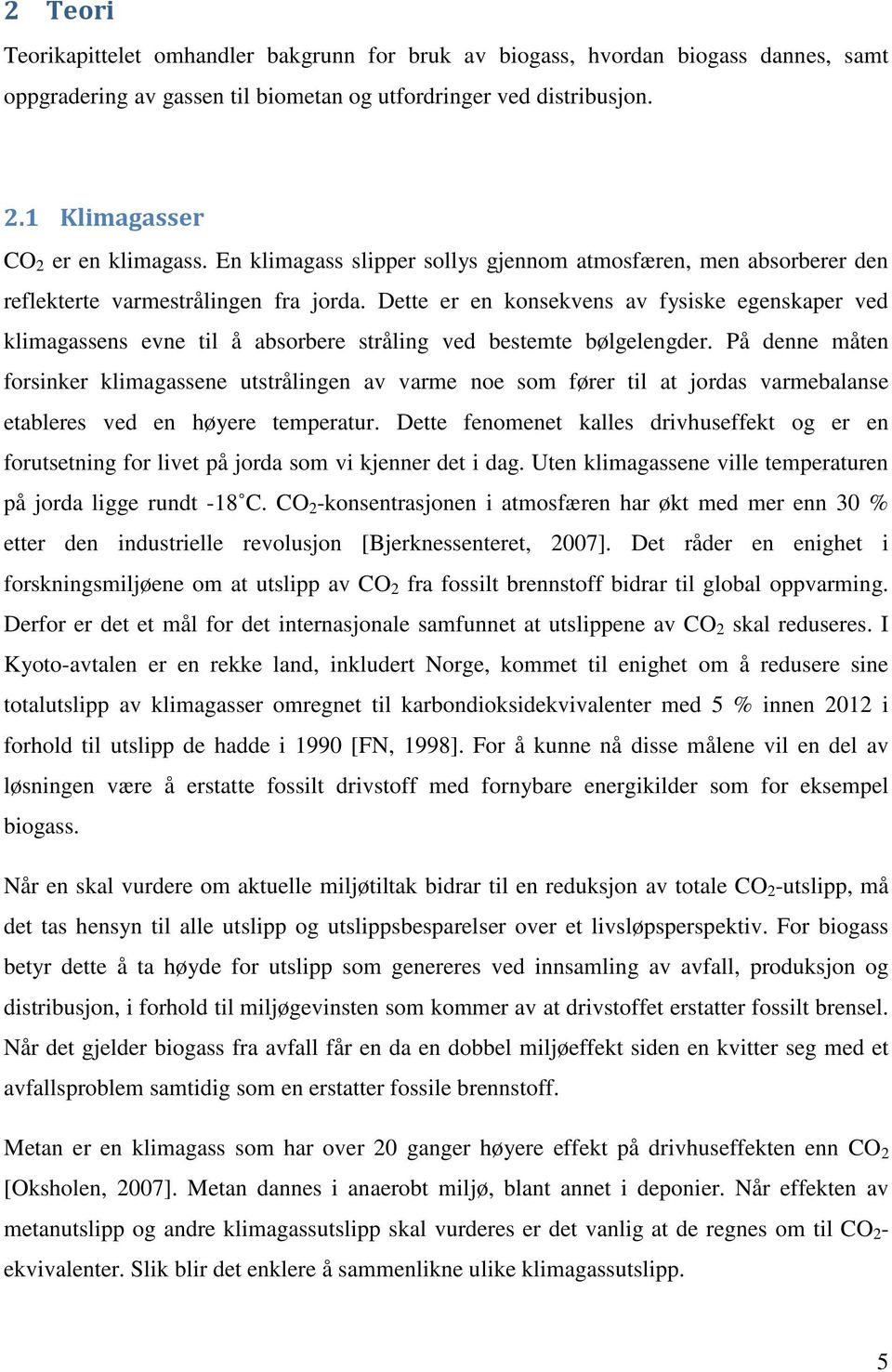 Dette er en konsekvens av fysiske egenskaper ved klimagassens evne til å absorbere stråling ved bestemte bølgelengder.