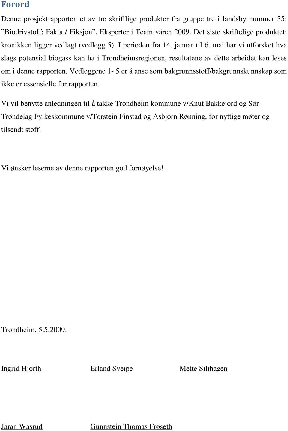 mai har vi utforsket hva slags potensial biogass kan ha i Trondheimsregionen, resultatene av dette arbeidet kan leses om i denne rapporten.