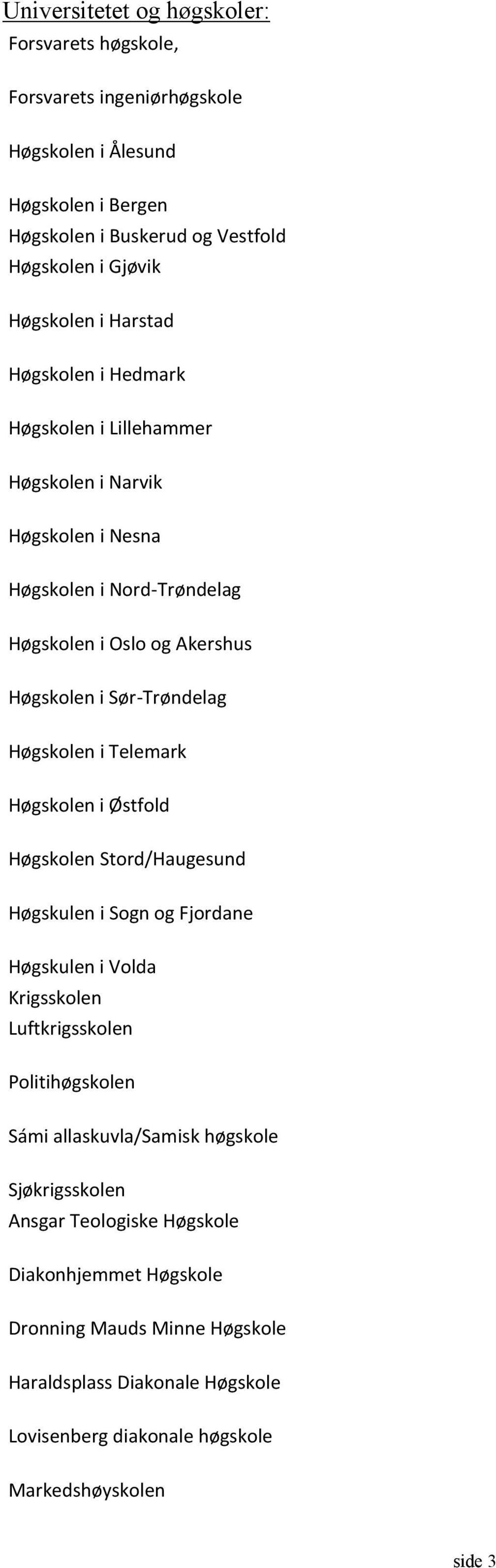 i Telemark Høgskolen i Østfold Høgskolen Stord/Haugesund Høgskulen i Sogn og Fjordane Høgskulen i Volda Krigsskolen Luftkrigsskolen Politihøgskolen Sámi allaskuvla/samisk høgskole