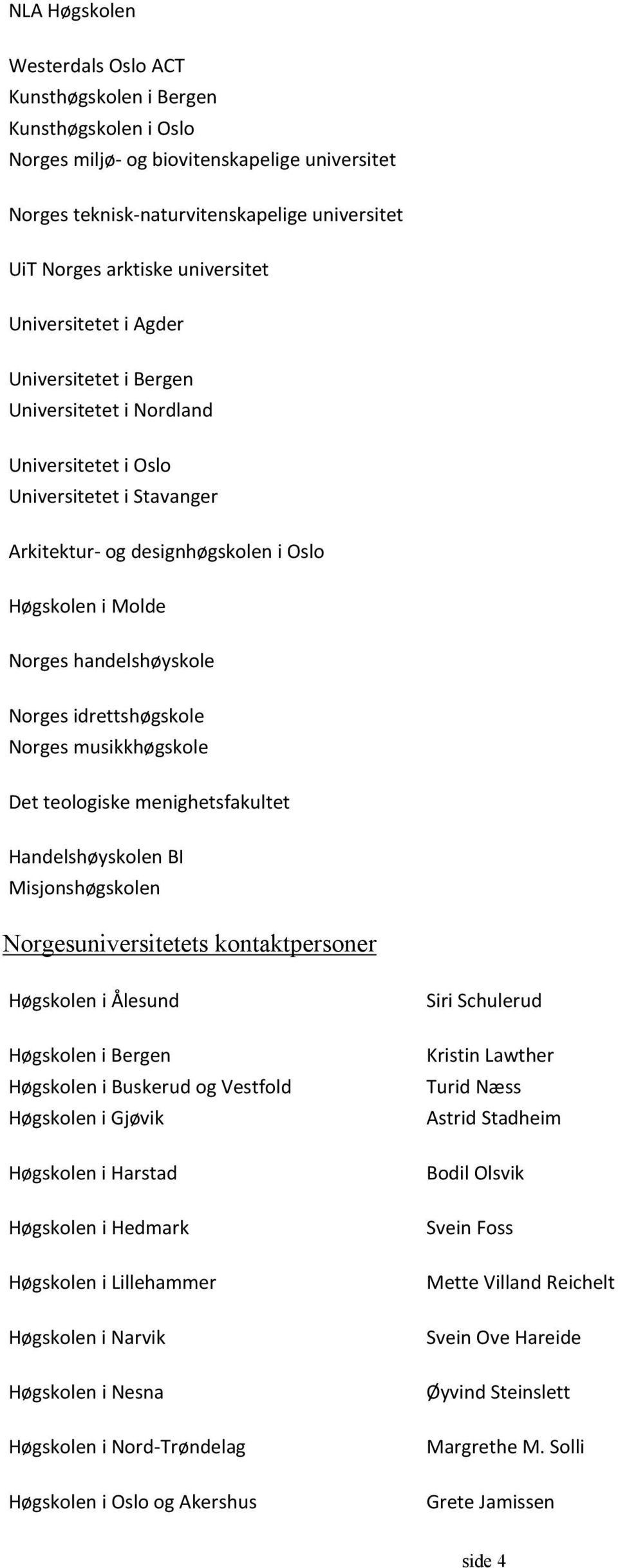 handelshøyskole Norges idrettshøgskole Norges musikkhøgskole Det teologiske menighetsfakultet Handelshøyskolen BI Misjonshøgskolen Norgesuniversitetets kontaktpersoner Høgskolen i Ålesund Høgskolen i