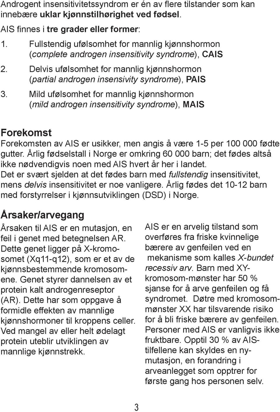 Mild ufølsomhet for mannlig kjønnshormon (mild androgen insensitivity syndrome), MAIS Forekomst Forekomsten av AIS er usikker, men angis å være 1-5 per 100 000 fødte gutter.