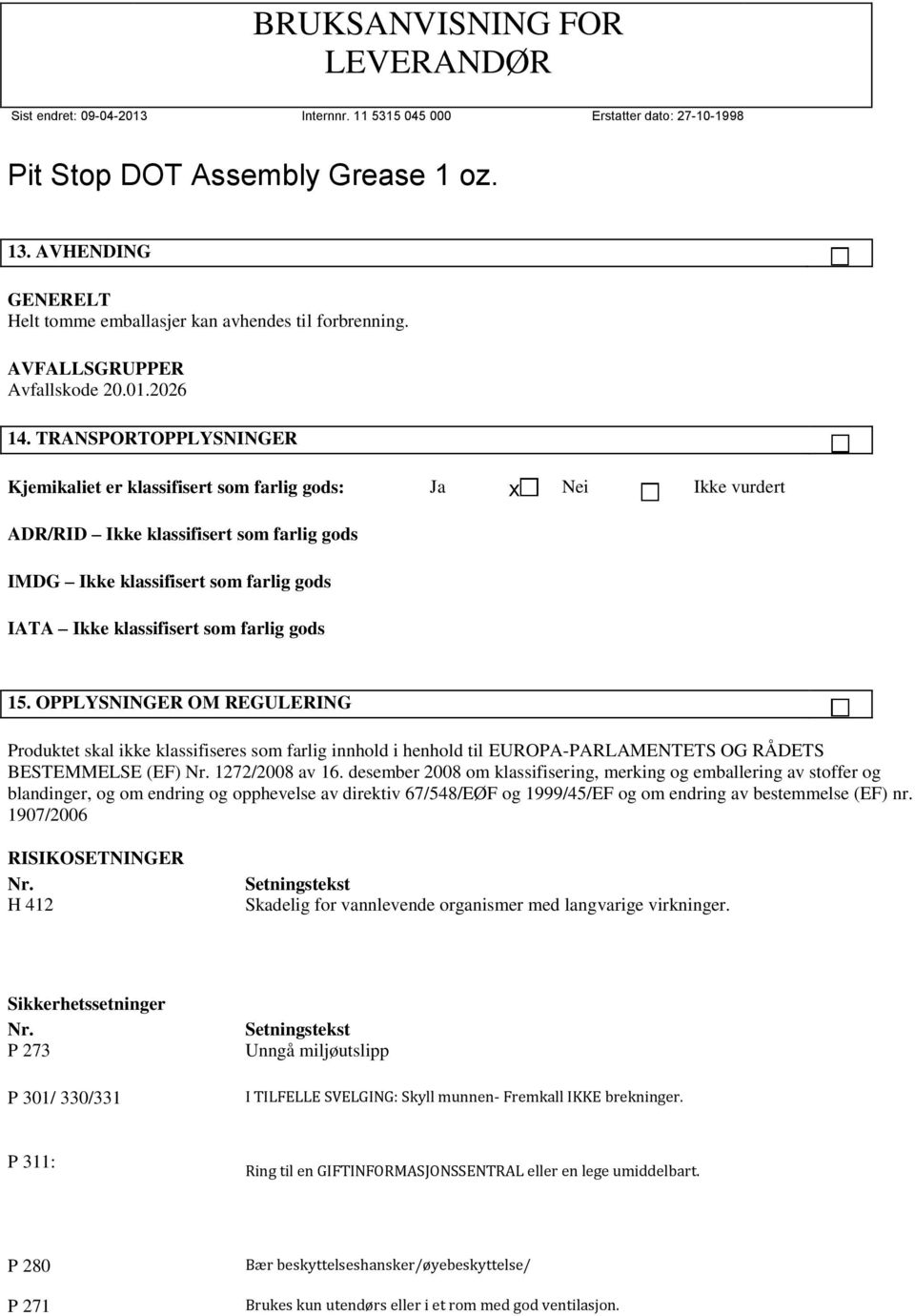 farlig gods 15. OPPLYSNINGER OM REGULERING Produktet skal ikke klassifiseres som farlig innhold i henhold til EUROPA-PARLAMENTETS OG RÅDETS BESTEMMELSE (EF) Nr. 1272/2008 av 16.