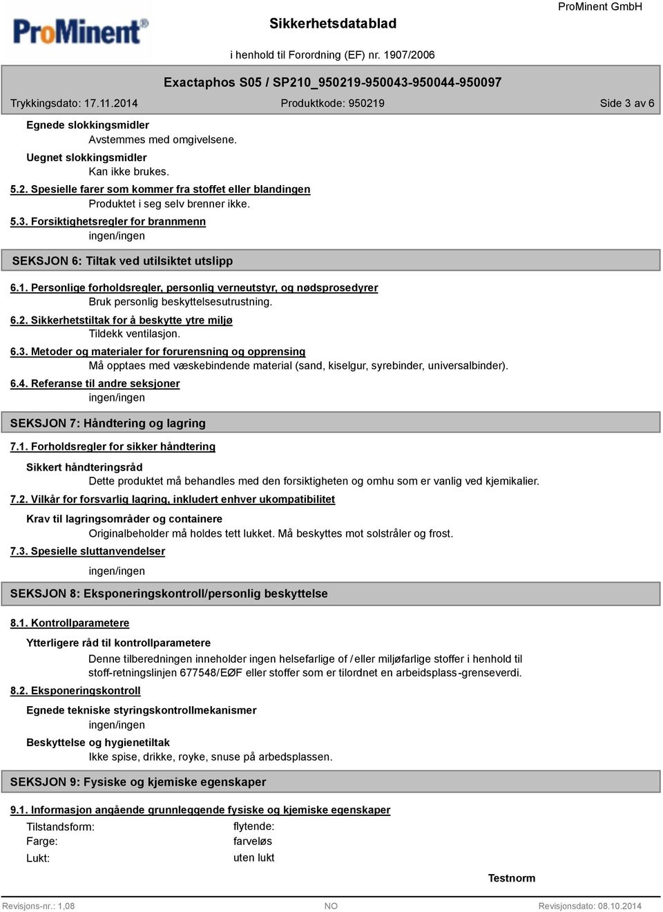 Metoder og materialer for forurensning og opprensing Må opptaes med væskebindende material (sand, kiselgur, syrebinder, universalbinder). 6.4.