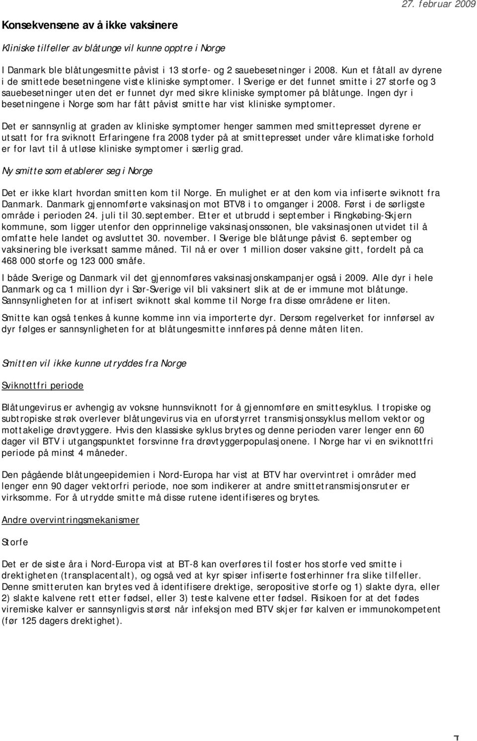 I Sverige er det funnet smitte i 27 storfe og 3 sauebesetninger uten det er funnet dyr med sikre kliniske symptomer på blåtunge.