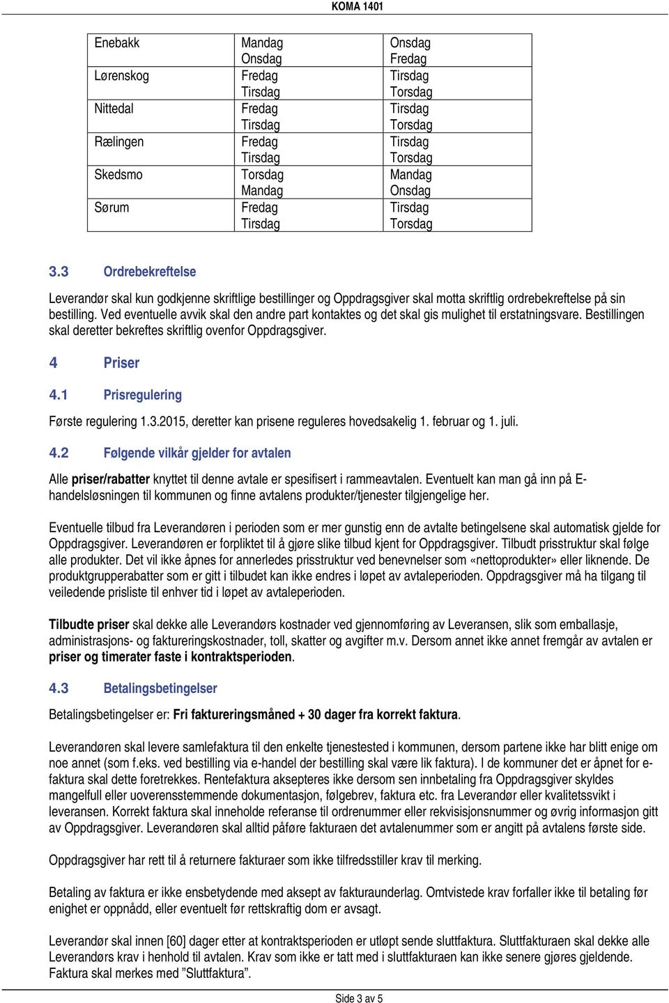 1 Prisregulering Første regulering 1.3.2015, deretter kan prisene reguleres hovedsakelig 1. februar og 1. juli. 4.