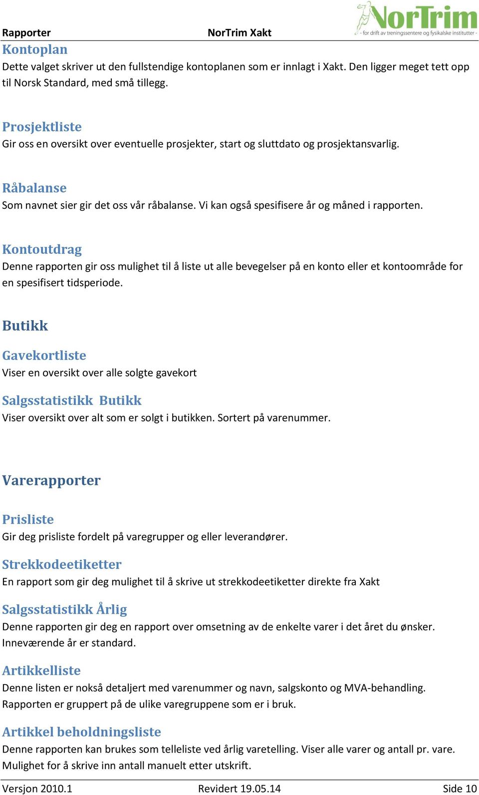 Vi kan også spesifisere år og måned i rapporten. Kontoutdrag Denne rapporten gir oss mulighet til å liste ut alle bevegelser på en konto eller et kontoområde for en spesifisert tidsperiode.