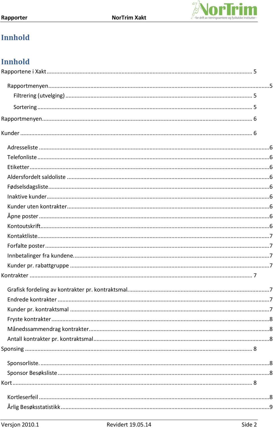 .. 7 Innbetalinger fra kundene.... 7 Kunder pr. rabattgruppe... 7 Kontrakter... 7 Grafisk fordeling av kontrakter pr. kontraktsmal.... 7 Endrede kontrakter... 7 Kunder pr. kontraktsmal... 7 Fryste kontrakter.