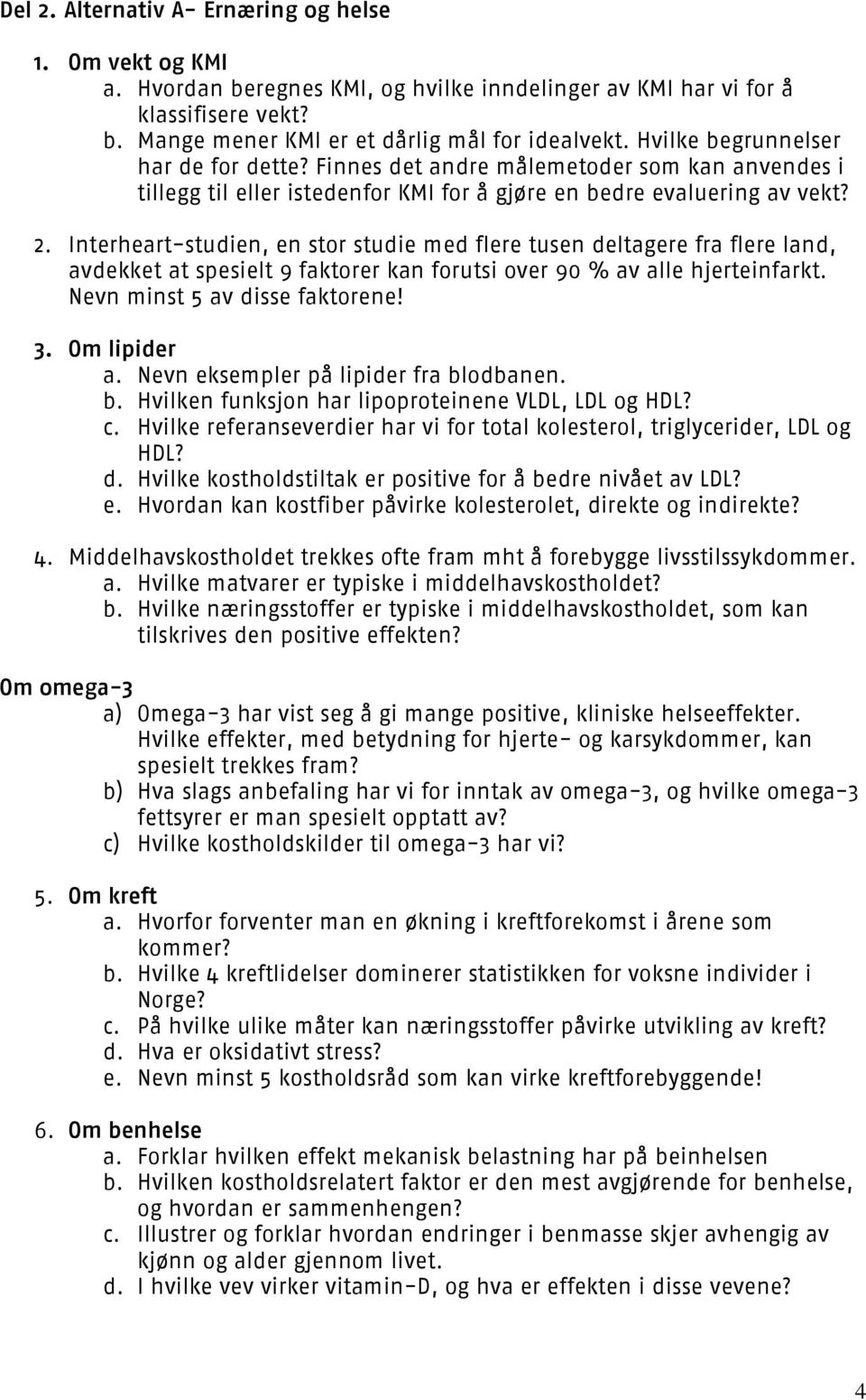 Interheart-studien, en stor studie med flere tusen deltagere fra flere land, avdekket at spesielt 9 faktorer kan forutsi over 90 % av alle hjerteinfarkt. Nevn minst 5 av disse faktorene! 3.