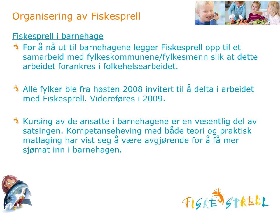 Alle fylker ble fra høsten 2008 invitert til å delta i arbeidet med Fiskesprell. Videreføres i 2009.