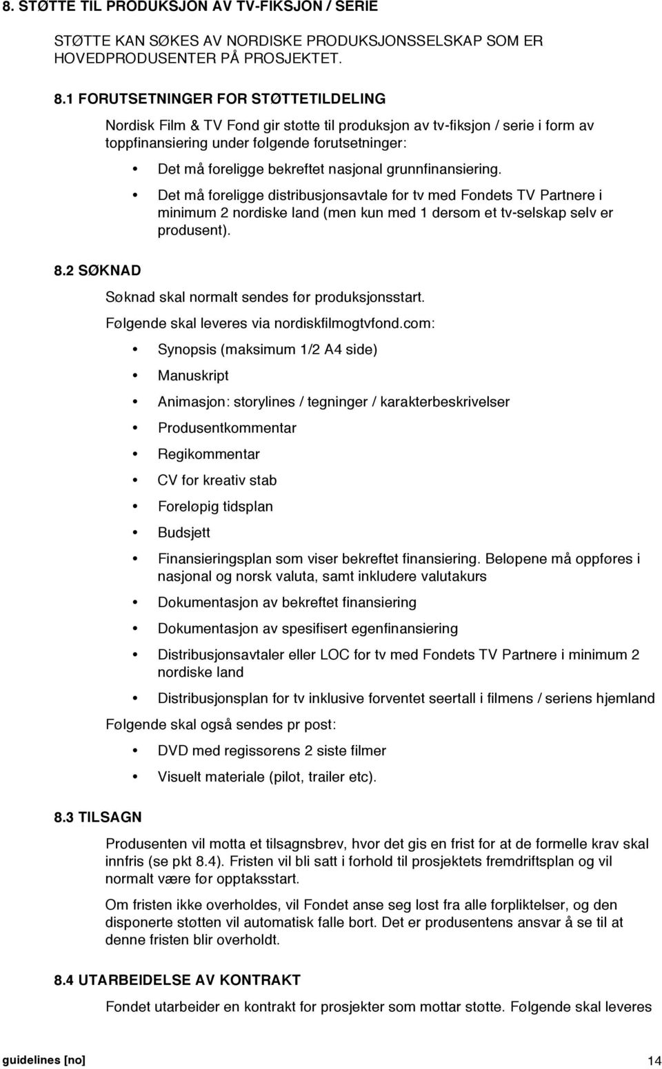 Det må foreligge distribusjonsavtale for tv med Fondets TV Partnere i minimum 2 nordiske land (men kun med 1 dersom et tv-selskap selv er produsent). Søknad skal normalt sendes før produksjonsstart.