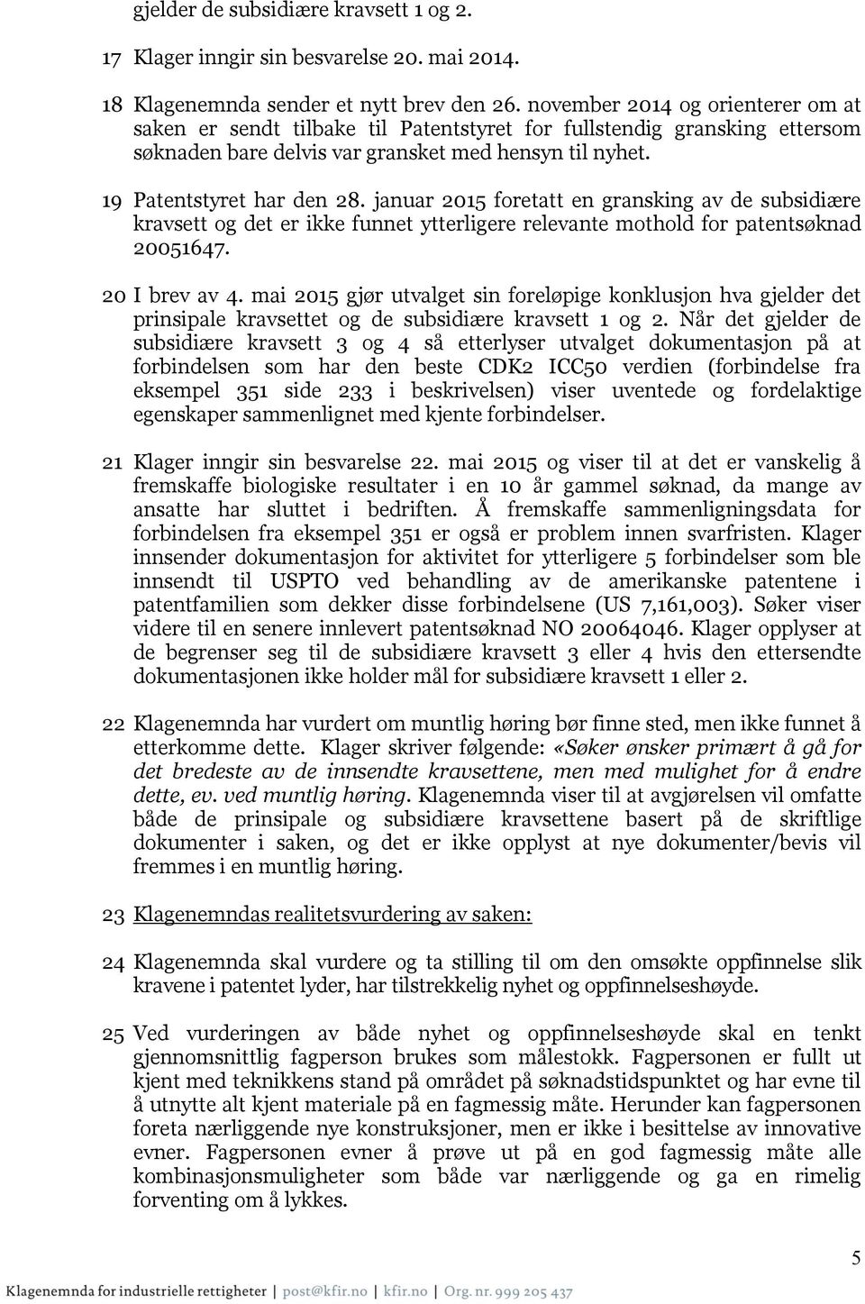 januar 2015 foretatt en gransking av de subsidiære kravsett og det er ikke funnet ytterligere relevante mothold for patentsøknad 20051647. 20 I brev av 4.