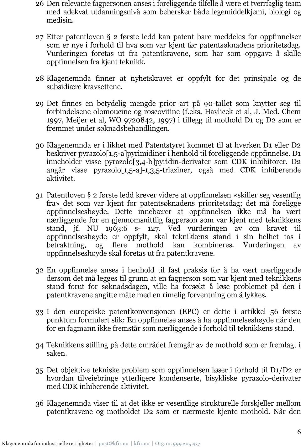 Vurderingen foretas ut fra patentkravene, som har som oppgave å skille oppfinnelsen fra kjent teknikk. 28 Klagenemnda finner at nyhetskravet er oppfylt for det prinsipale og de subsidiære kravsettene.