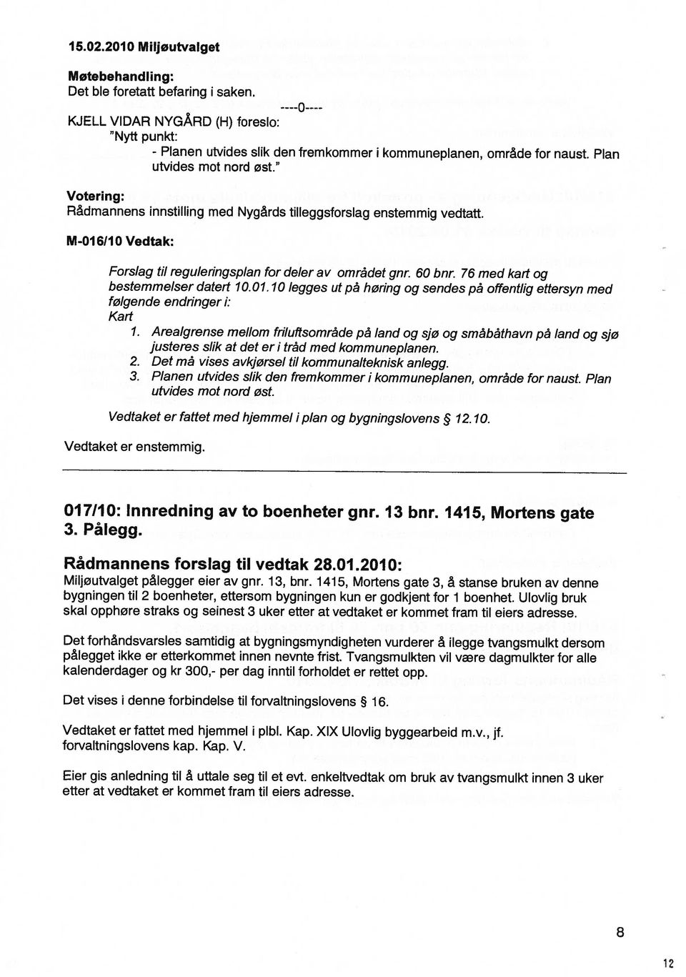 Eer gs anlednng tl å uttale seg tl et evt. enkeltvedtak om bruk av tvangsmulkt nnen 3 uker forvaltnngslovens kap. Kap. V. Vedtaket er fattet med hjemmel pibi. Kap. XIX Ulovlg byggearbed m.v., jf.