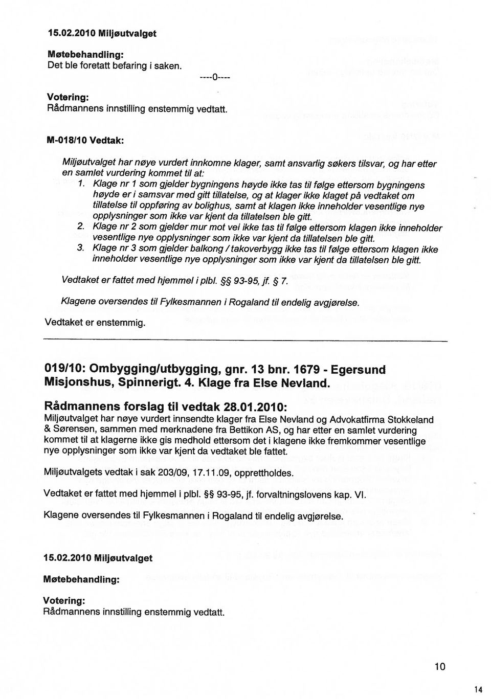 Vedtaket er fattet med hjemmel pb. 93-95, jf. forvaltnngslovens kap. VI. Mljøutvalgets vedtak sak 203/09, 17.11.09, opprettholdes. nye opplysnnger som kke var kjent da vedtaket ble fattet.