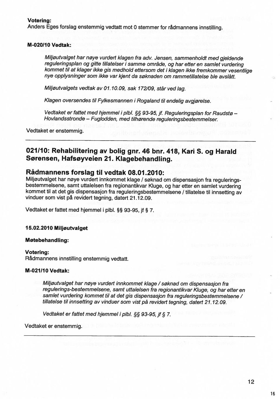 opplysnnger som kke var kjent da søknaden om rammetllatelse ble avslått. Mf/øutvalgets vedtak av 01.10.09, sak 172/09, står ved lag. Klagen oversendes tl Fylkesmannen Rogaland tl endelg avgjørelse.