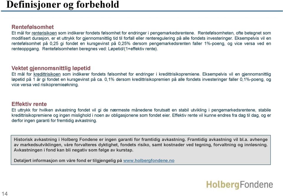 Eksempelvis vil en rentefølsomhet på 0,25 gi fondet en kursgevinst på 0,25% dersom pengemarkedsrenten faller 1%-poeng, og vice versa ved en renteoppgang.